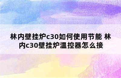 林内壁挂炉c30如何使用节能 林内c30壁挂炉温控器怎么接